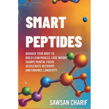 Smart Peptides-The Safe, Science-Based Way to Build Muscle, Improve Focus, Recover Faster, and Biohack your way to Long-Lasting Health
