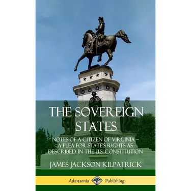 The Sovereign States: Notes of a Citizen of Virginia; A Plea for State's Rights as Described in the U.S. Constitution (Hardcover)