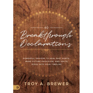 40 Breakthrough Declarations: Powerful Prayers to Heal Past Hurts, Make Future Provision, and Invite Jesus Into Your Timeline