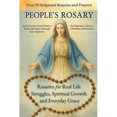 The People's Rosary: Rosaries for Real Life Struggles, Spiritual Growth and Everyday Grace - A Prayer Book for Beginners, Mystics, Christians, and See