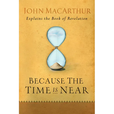 Because the Time Is Near: John MacArthur Explains the Book of Revelation