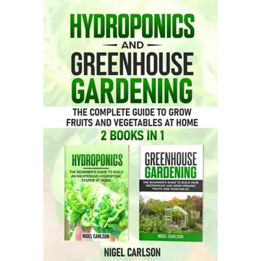 Hydroponics and Greenhouse Gardening: 2 books in 1 - The Complete Guide to Grow Fruits and Vegetables at Home