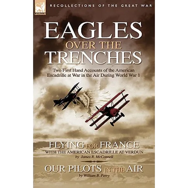 Eagles Over the Trenches: Two First Hand Accounts of the American Escadrille at War in the Air During World War 1-Flying For France: With the American