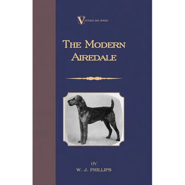 The Modern Airedale Terrier: With Instructions for Stripping the Airedale and Also Training the Airedale for Big Game Hunting. (A Vintage Dog Books Br