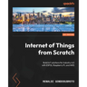 Internet of Things from Scratch: Build IoT solutions for Industry 4.0 with ESP32, Raspberry Pi, and AWS