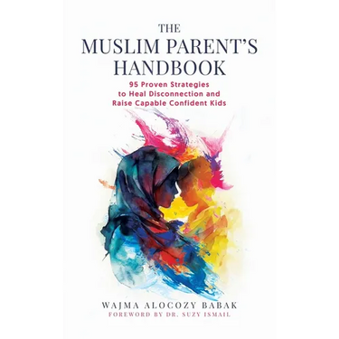 The Muslim Parent's Handbook: 95 Proven Strategies to Heal Disconnection and Raise Capable Confident Kids