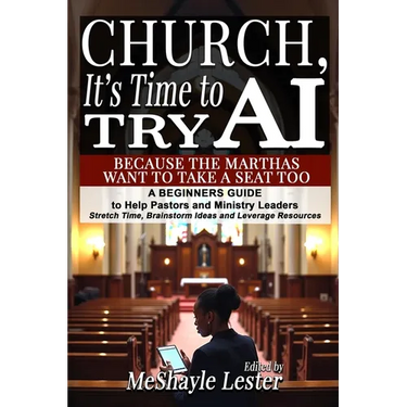 Church, It's Time to Try AI: Because the Marthas Want to Take a Seat Too: A Beginners Guide to Help Pastors and Ministry Leaders Stretch Time, Brainst