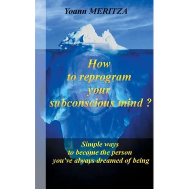 How to reprogram your subconscious mind ?: Simple ways to become the person you've always dreamed of being