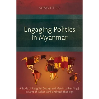 Engaging Politics in Myanmar: A Study of Aung San Suu Kyi and Martin Luther King Jr in Light of Walter Wink's Political Theology