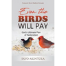 Even The Birds Will Pay: God's Ultimate Plan of Restoration
