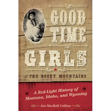 Good Time Girls of the Rocky Mountains: A Red-Light History of Montana, Idaho, and Wyoming
