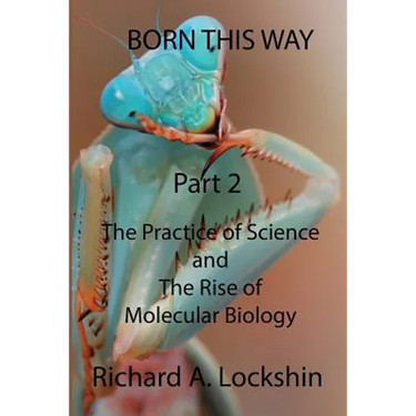Born This Way Becoming, Being, and Understanding Scientists Part 2: : The Practice of Science and the Rise of Molecular Biology