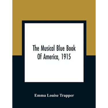 The Musical Blue Book Of America, 1915- Recording In Concise Form The Activities Of Leading Musicians And Those Actively And Prominently Identified Wi