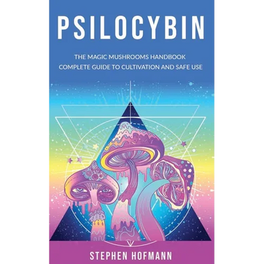 Psilocybin: The Magic Mushrooms Handbook: Complete Guide to Cultivation and Safe Use of Psychedelic Mushrooms (Benefits and Side Effects)