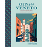 Cucina del Veneto: Delicious Recipes from Venice and Northeast Italy