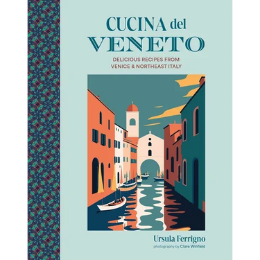 Cucina del Veneto: Delicious Recipes from Venice and Northeast Italy