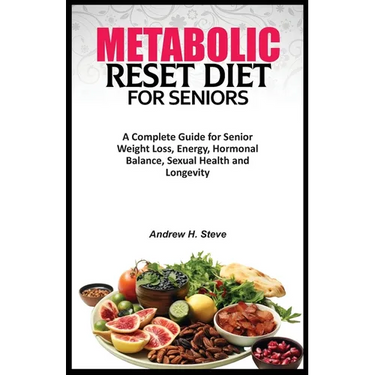 Metabolic Reset Diet for Seniors: A Complete Guide for Senior Weight Loss, Energy, Hormonal Balance, Sexual Health and Longevity.