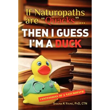 If Naturopaths are "Quacks"... Then I Guess I'm a Duck: Confessions of a Naturopath