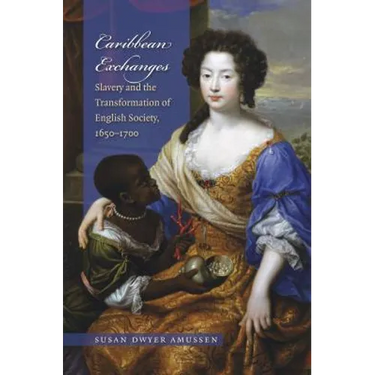Caribbean Exchanges: Slavery and the Transformation of English Society, 1640-1700
