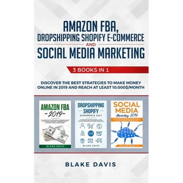 Amazon FBA, Dropshipping Shopify E-commerce and Social Media Marketing: 3 Books in 1 - Discover the Best Strategies to Make Money Online in 2019 and R