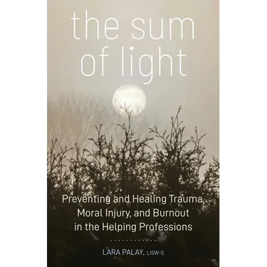 The Sum of Light: Preventing and Healing Trauma, Moral Injury, and Burnout in the Helping Professions