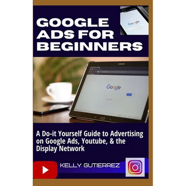 Google Ads for Beginners: A Do-It-Yourself Guide to Advertising on Google Ads, YouTube, & the Display Network