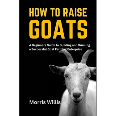 How to Raise Goats: A Beginners Guide to Building and Running a Successful Goat Farming Enterprise