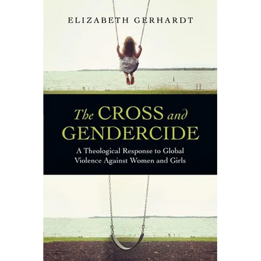 The Cross and Gendercide: A Theological Response to Global Violence Against Women and Girls