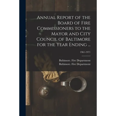 Annual Report of the Board of Fire Commissioners to the Mayor and City Council of Baltimore for the Year Ending ...; 1961-1971
