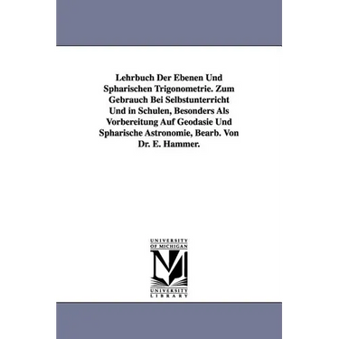 Lehrbuch Der Ebenen Und Sphärischen Trigonometrie. Zum Gebrauch Bei Selbstunterricht Und in Schulen, Besonders Als Vorbereitung Auf Geodäsie Und Sphär