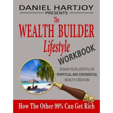The Wealth Builder Lifestyle Workbook: How The Other 99% Can Get Rich, Design Your Lifestyle of Perpetual and Exponential Wealth Creation