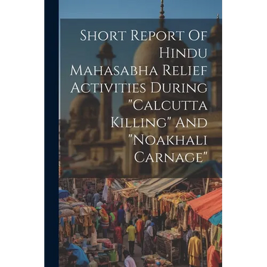 Short Report Of Hindu Mahasabha Relief Activities During "calcutta Killing" And "noakhali Carnage"