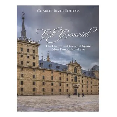 El Escorial: The History and Legacy of Spain's Most Famous Royal Site