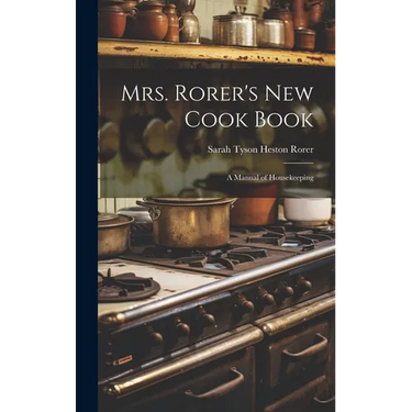 Mrs. Rorer's New Cook Book: A Manual of Housekeeping