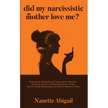 Did My Narcissistic Mother Love Me?: Dealing with Manipulation & Trauma from Narcissist - Healing & Recovery of Narcissism Abuse in Toxic, Abusive Fam