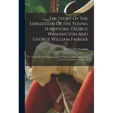 The Story Of The Expedition Of The Young Surveyors, George Washington And George William Fairfax: To Survey The Virginia Lands Of Thomas, Sixth Lord F