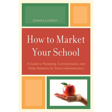 How to Market Your School: A Guide to Marketing, Communication, and Public Relations for School Administrators