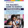 The Teacher's Guide to Scratch - Intermediate: Professional Development for Coding Education