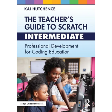 The Teacher's Guide to Scratch - Intermediate: Professional Development for Coding Education