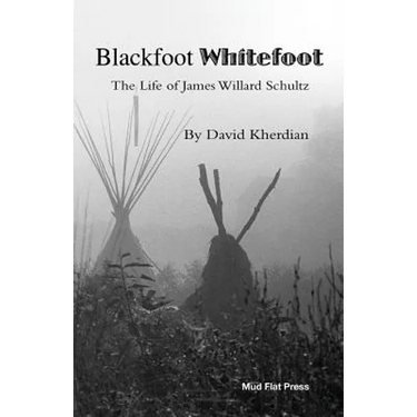 Blackfoot Whitefoot: The life of James Willard Schultz