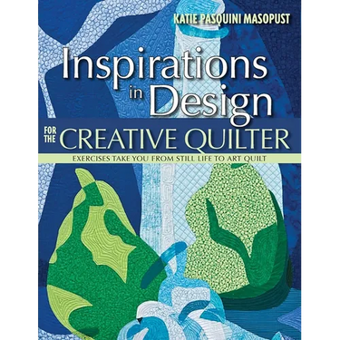 Inspirations in Design for the Creative Quilter: Exercises Take You from Still Life to Art Quilt