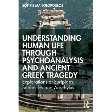 Understanding Human Life through Psychoanalysis and Ancient Greek Tragedy: Explorations of Euripides, Sophocles and Aeschylus