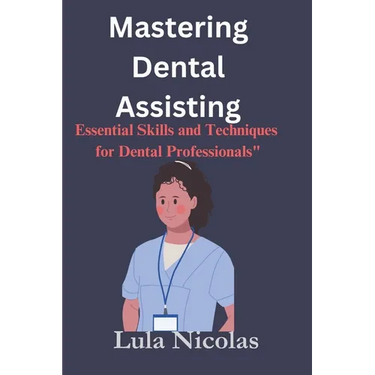 Mastering dental assisting: Essential Skills and Techniques for Dental Professionals"