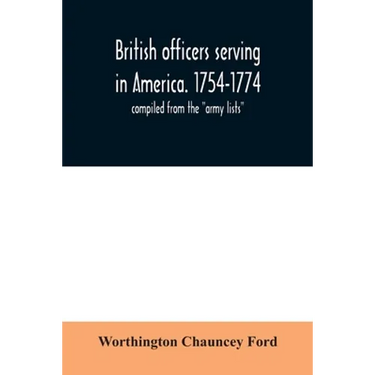 British officers serving in America. 1754-1774.: compiled from the "army lists"