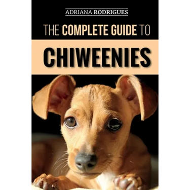 The Complete Guide to Chiweenies: Finding, Training, Caring for and Loving your Chihuahua Dachshund Mix