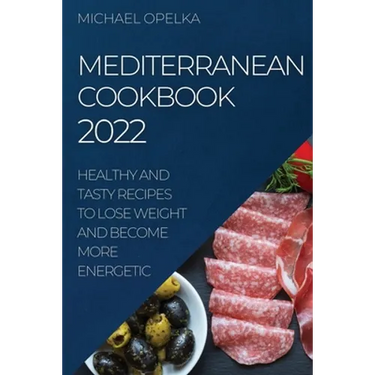 Mediterranean Cookbook 2022: Healthy and Tasty Recipes to Lose Weight and Become More Energetic