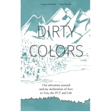 Dirty Colors: Our adventure journal and my declaration of love to You, the PCT and Life