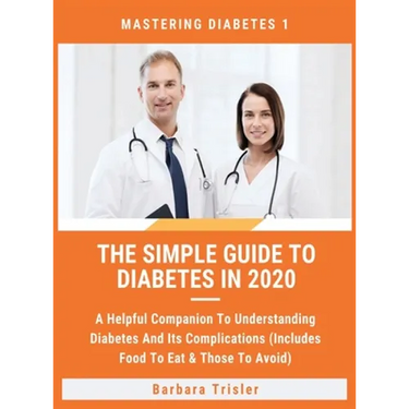 The Simple Guide To Diabetes In 2020: A Helpful Companion To Understanding Diabetes And It's Complications (Includes Food To Eat & Those To Avoid)