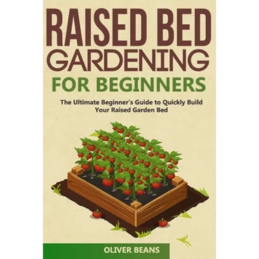 Raised Bed Gardening for Beginners: The Ultimate Beginner's Guide to Build Your Raised Garden Bed. How to Grow and Sustain Vegetables, Fruits and Herb