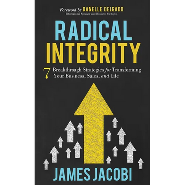 Radical Integrity: 7 Breakthrough Strategies for Transforming Your Business, Sales, and Life